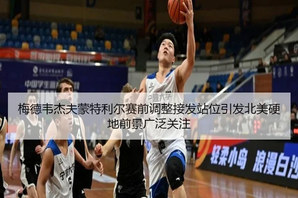 梅德韦杰夫蒙特利尔赛前调整接发站位引发北美硬地前景广泛关注